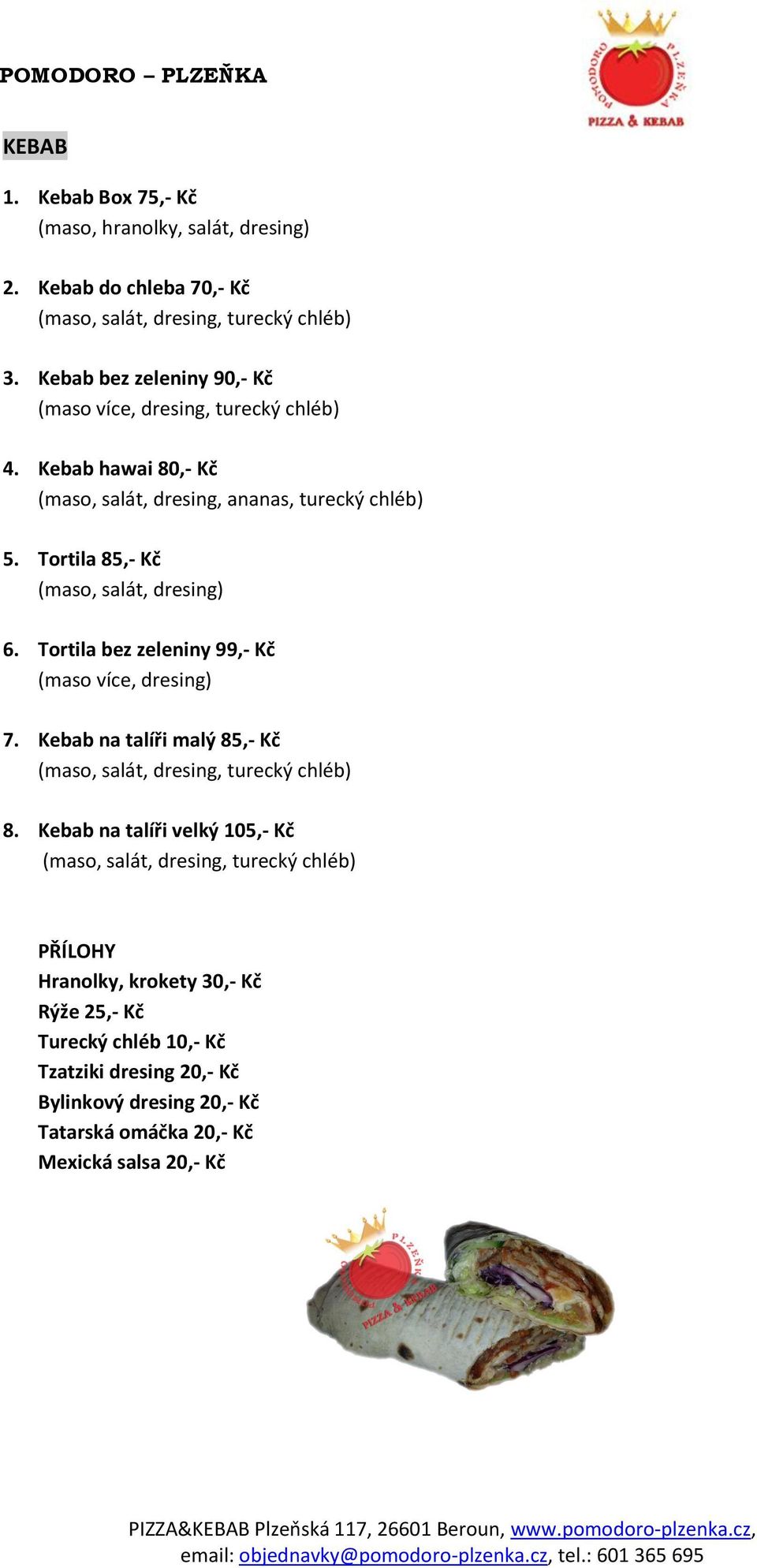 Tortila 85,- Kč (maso, salát, dresing) 6. Tortila bez zeleniny 99,- Kč (maso více, dresing) 7. Kebab na talíři malý 85,- Kč (maso, salát, dresing, turecký chléb) 8.