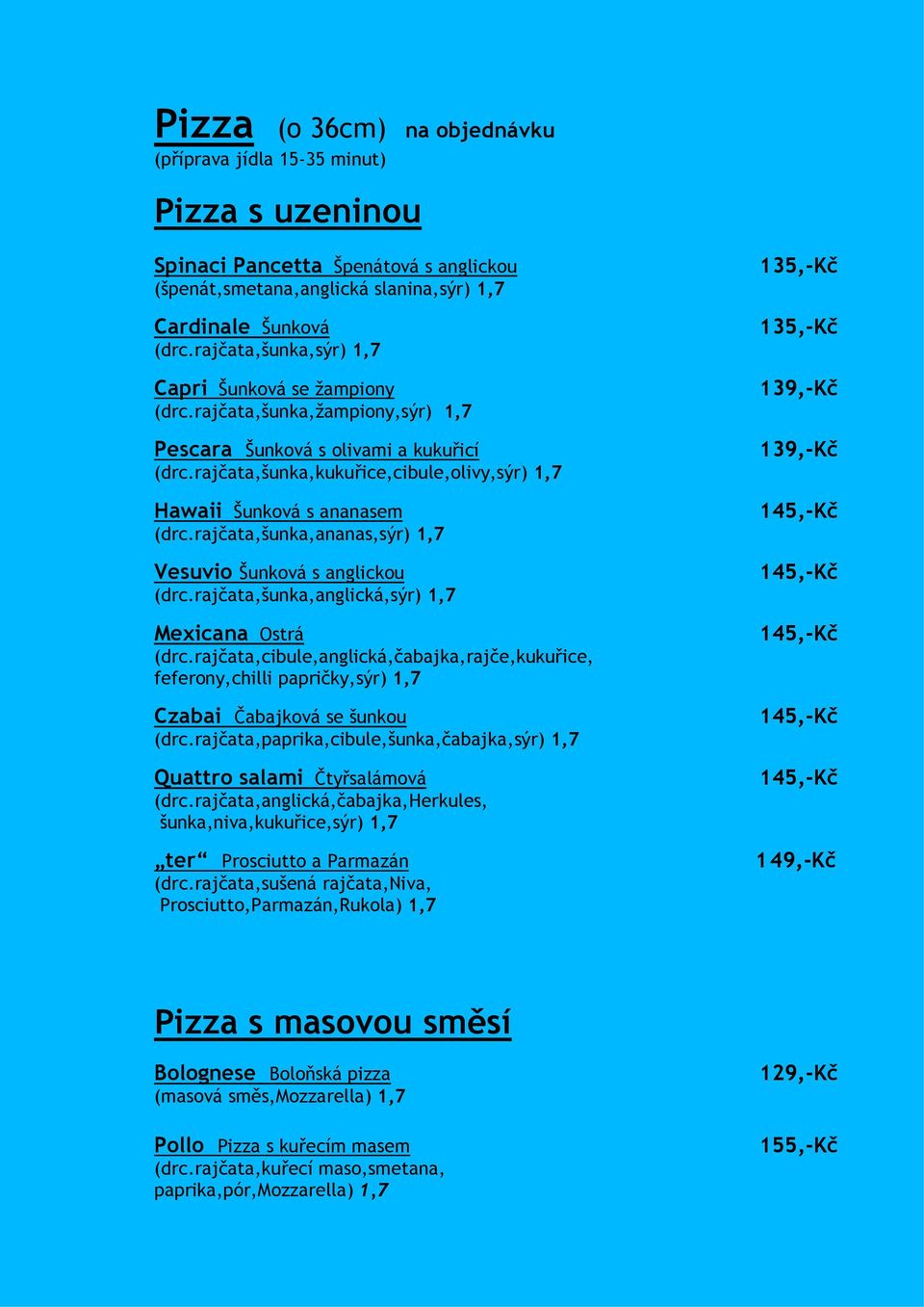 rajčata,šunka,kukuřice,cibule,olivy,sýr) 1,7 Hawaii Šunková s ananasem (drc.rajčata,šunka,ananas,sýr) 1,7 Vesuvio Šunková s anglickou (drc.rajčata,šunka,anglická,sýr) 1,7 Mexicana Ostrá (drc.