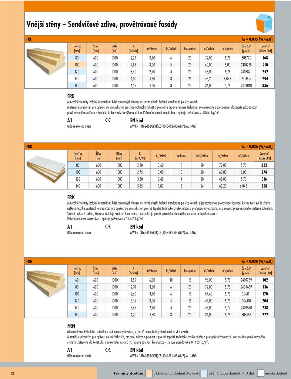 2411612 294 160 600 1000 4,55 1,80 3 20 36,00 5,76 2409840 336 FE Minerálně vláknitý izolační materiál na bázi kamenných vláken, ve formě desek, balený standardně po více kusech.