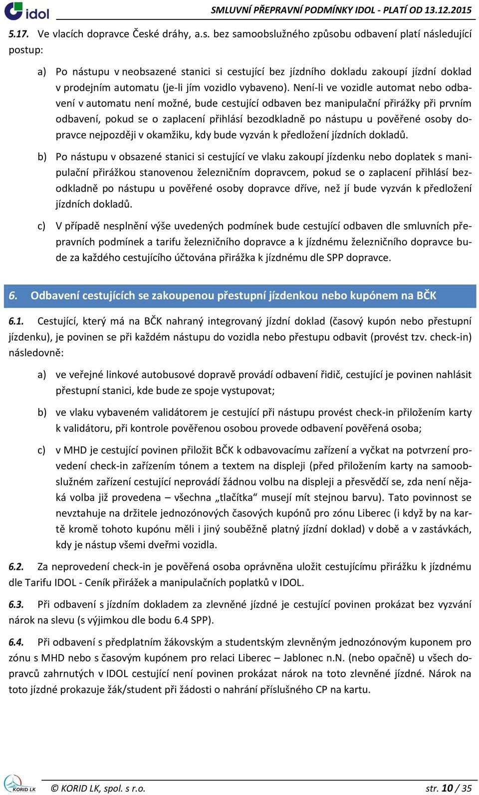 bez samoobslužného způsobu odbavení platí následující postup: a) Po nástupu v neobsazené stanici si cestující bez jízdního dokladu zakoupí jízdní doklad v prodejním automatu (je-li jím vozidlo