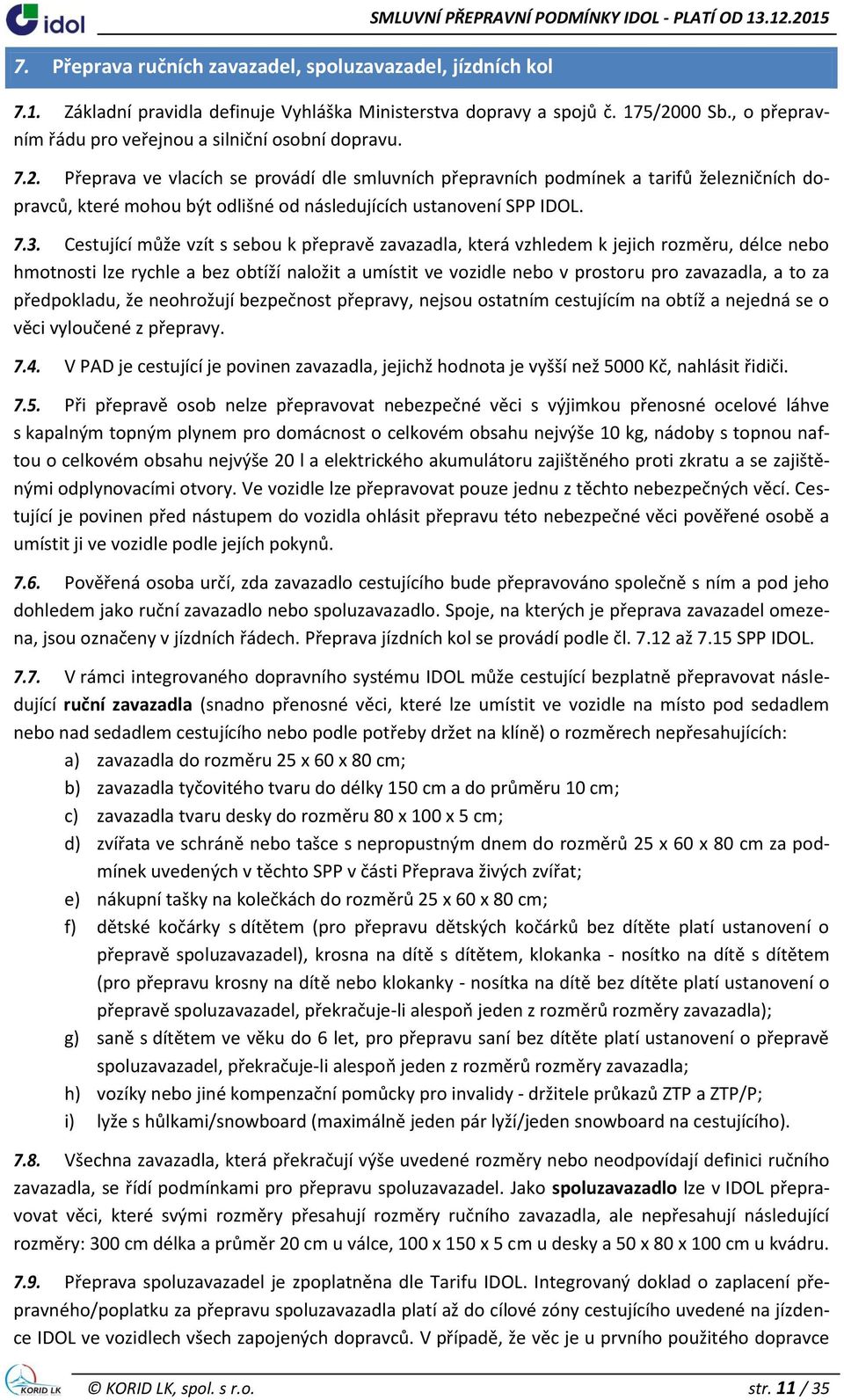 Přeprava ve vlacích se provádí dle smluvních přepravních podmínek a tarifů železničních dopravců, které mohou být odlišné od následujících ustanovení SPP IDOL. 7.3.