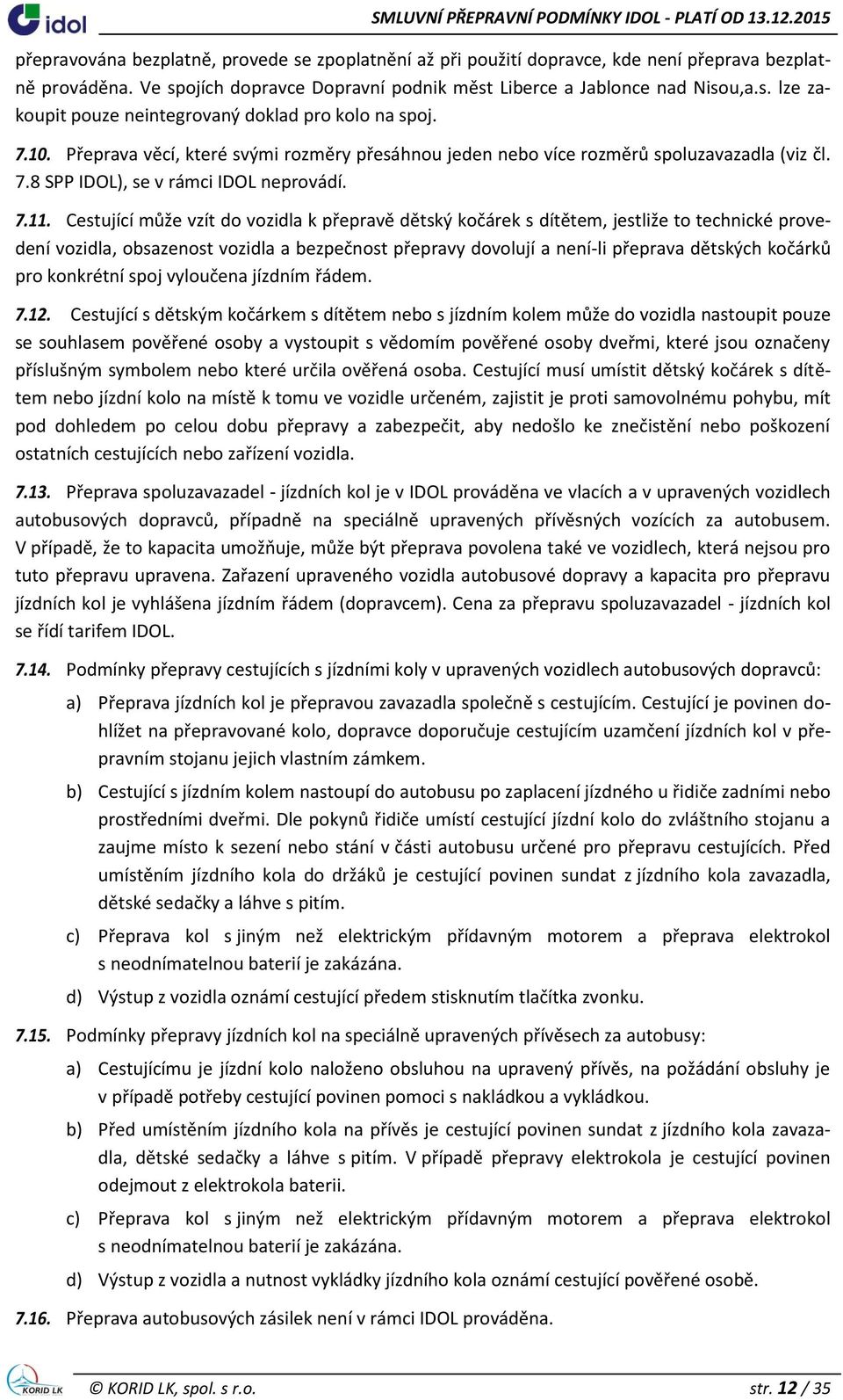 Cestující může vzít do vozidla k přepravě dětský kočárek s dítětem, jestliže to technické provedení vozidla, obsazenost vozidla a bezpečnost přepravy dovolují a není-li přeprava dětských kočárků pro