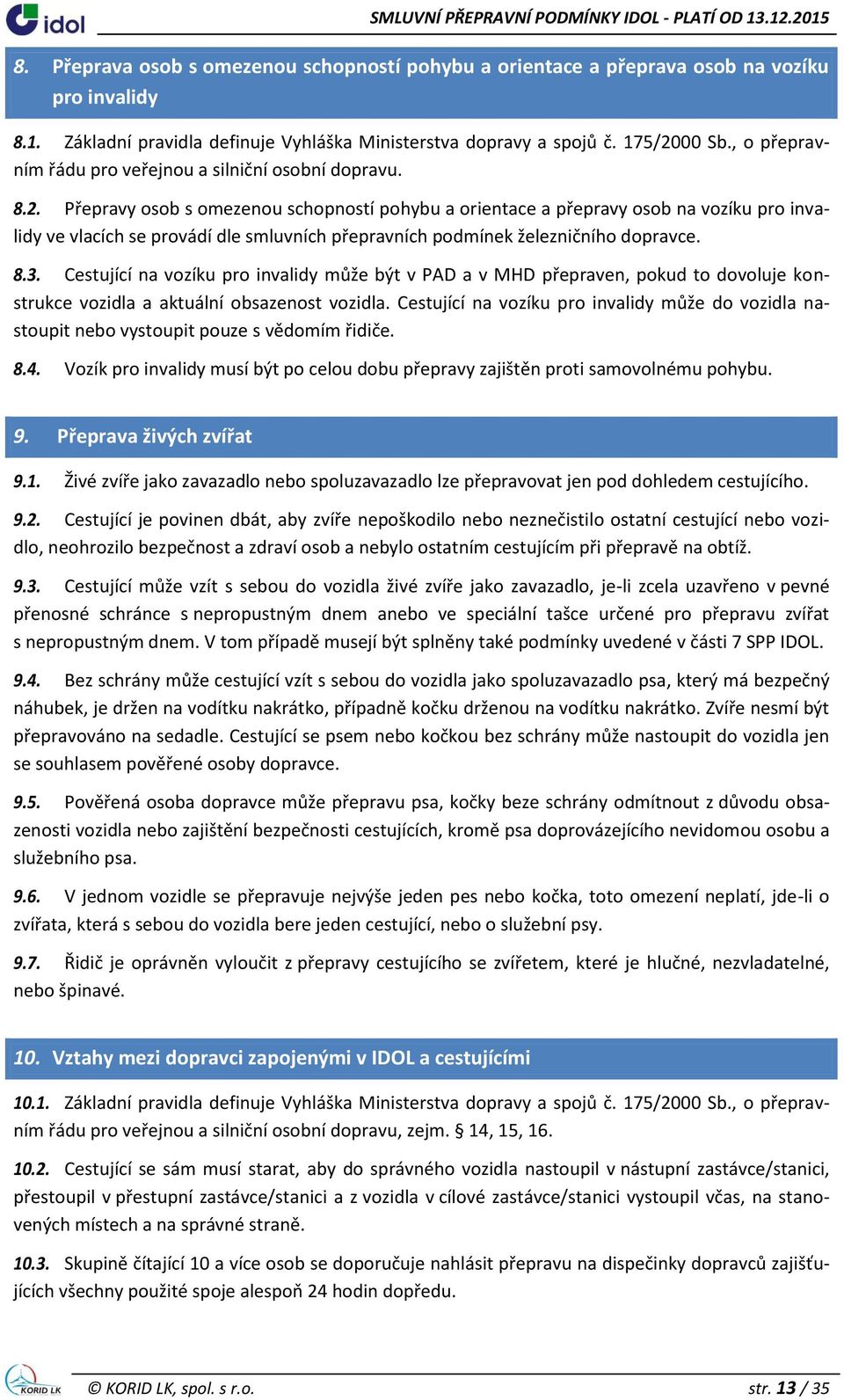 Přepravy osob s omezenou schopností pohybu a orientace a přepravy osob na vozíku pro invalidy ve vlacích se provádí dle smluvních přepravních podmínek železničního dopravce. 8.3.