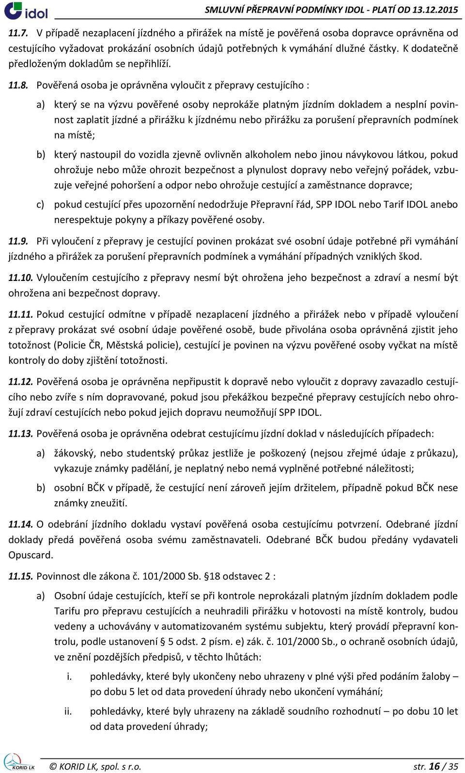 Pověřená osoba je oprávněna vyloučit z přepravy cestujícího : a) který se na výzvu pověřené osoby neprokáže platným jízdním dokladem a nesplní povinnost zaplatit jízdné a přirážku k jízdnému nebo