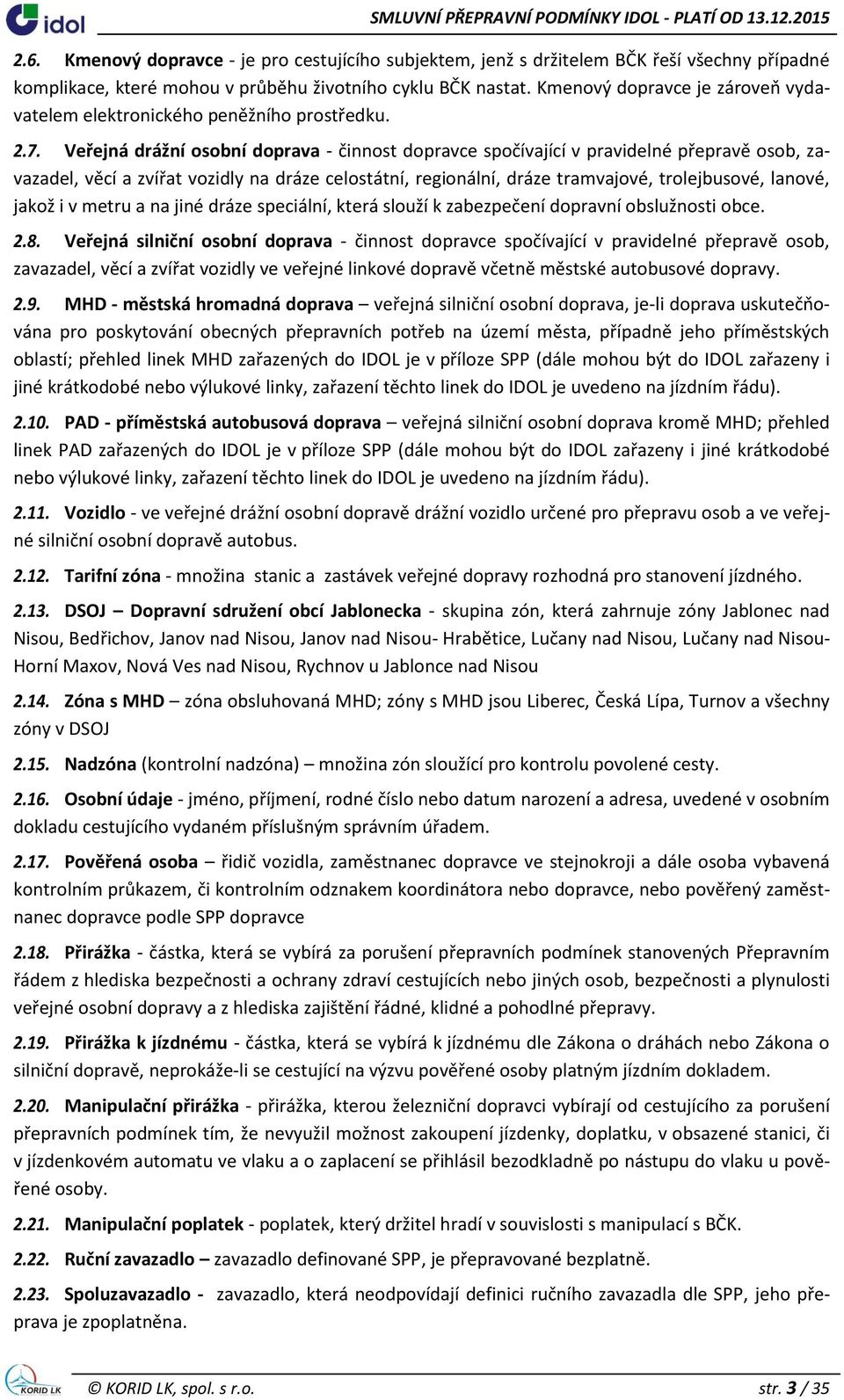 Veřejná drážní osobní doprava - činnost dopravce spočívající v pravidelné přepravě osob, zavazadel, věcí a zvířat vozidly na dráze celostátní, regionální, dráze tramvajové, trolejbusové, lanové,