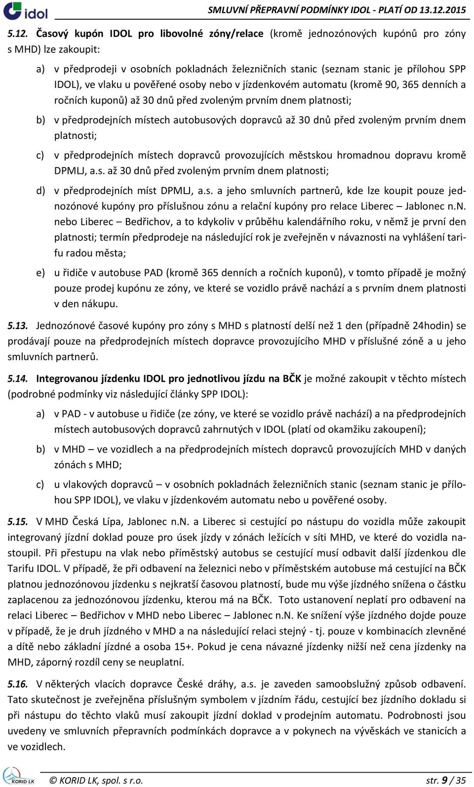 až 30 dnů před zvoleným prvním dnem platnosti; c) v předprodejních místech dopravců provozujících městskou hromadnou dopravu kromě DPMLJ, a.s. až 30 dnů před zvoleným prvním dnem platnosti; d) v předprodejních míst DPMLJ, a.