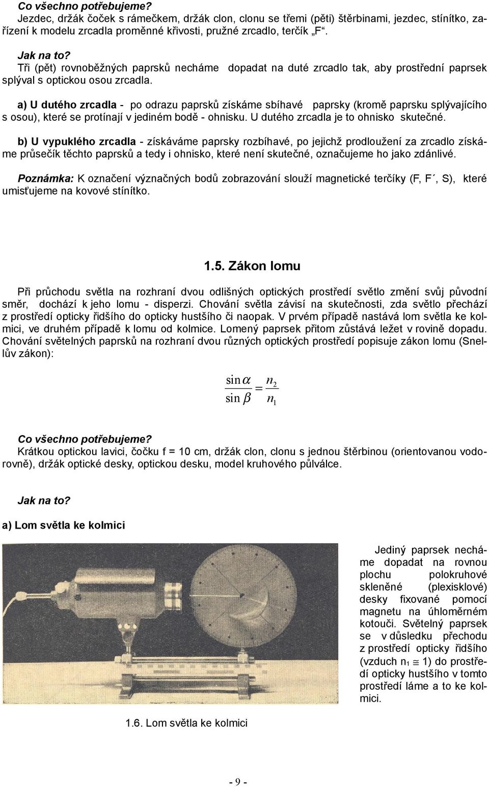 a) U dutého zrcadla - po odrazu paprsků získáme sbíhavé paprsky (kromě paprsku splývajícího s osou), které se protínají v jediném bodě - ohnisku. U dutého zrcadla je to ohnisko skutečné.