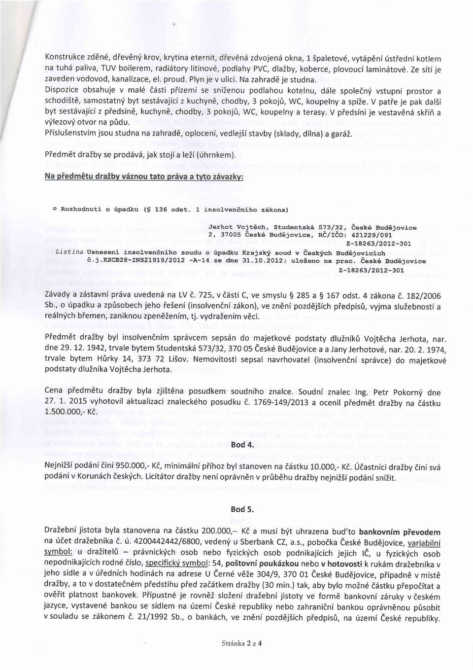 Dispozice obsahuje v mal6 ddsti piizemi se snizenou podlahou kotelnu, d6le spoledn'i vstupni prostor a schodist6, samostatnf byt sestdvajici z kuchyn6, chodby, 3 pokoj0, WC, koupelny a spize.