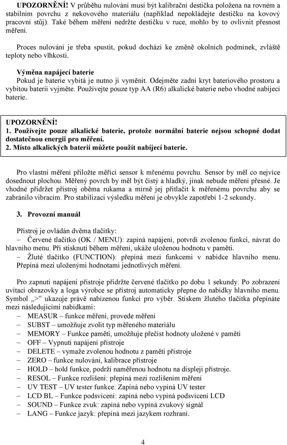 Výměna napájecí baterie Pokud je baterie vybitá je nutno ji vyměnit. Odejměte zadní kryt bateriového prostoru a vybitou baterii vyjměte.