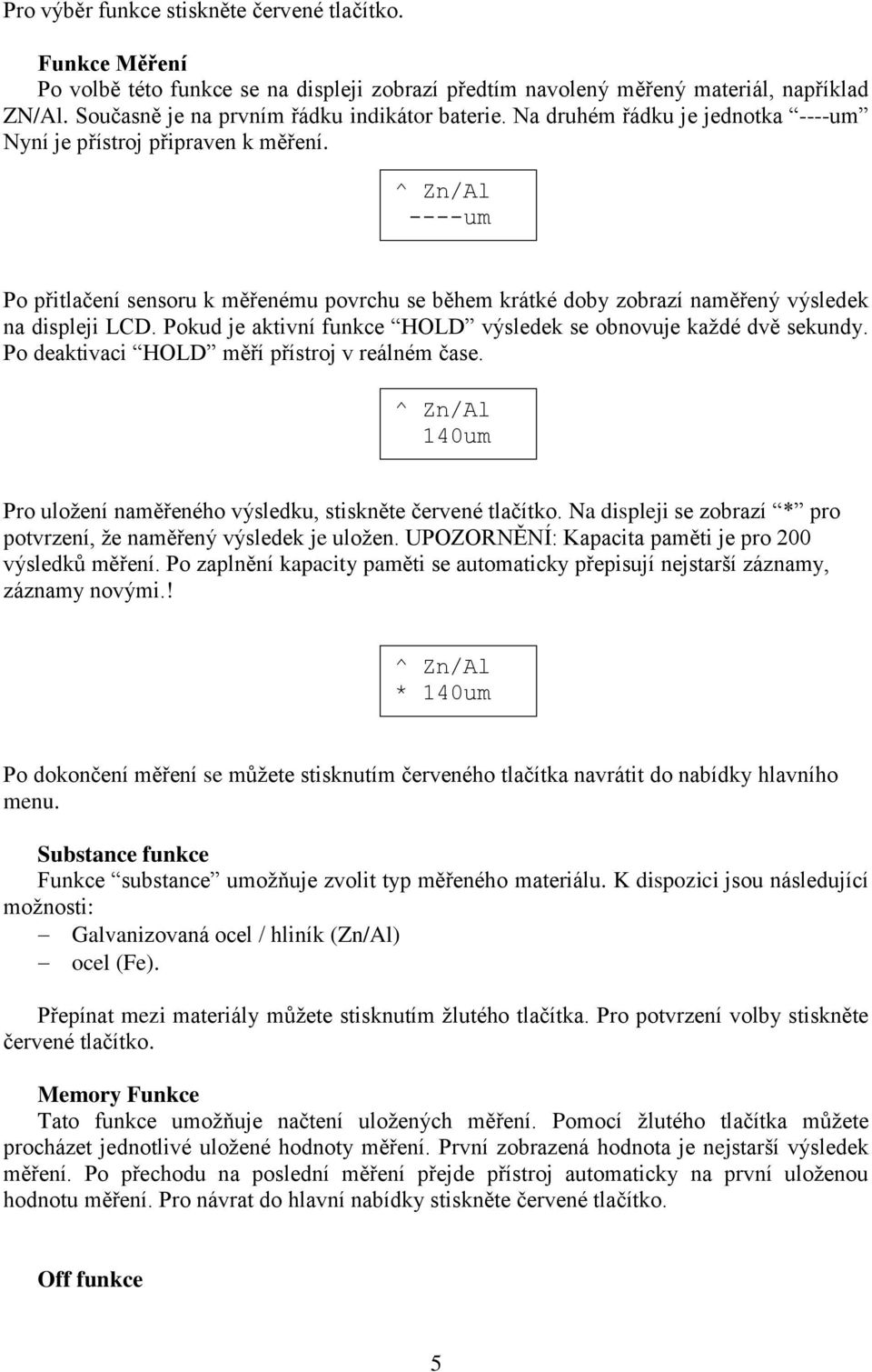 Pokud je aktivní funkce HOLD výsledek se obnovuje každé dvě sekundy. Po deaktivaci HOLD měří přístroj v reálném čase. ^ Zn/Al 140um Pro uložení naměřeného výsledku, stiskněte červené tlačítko.