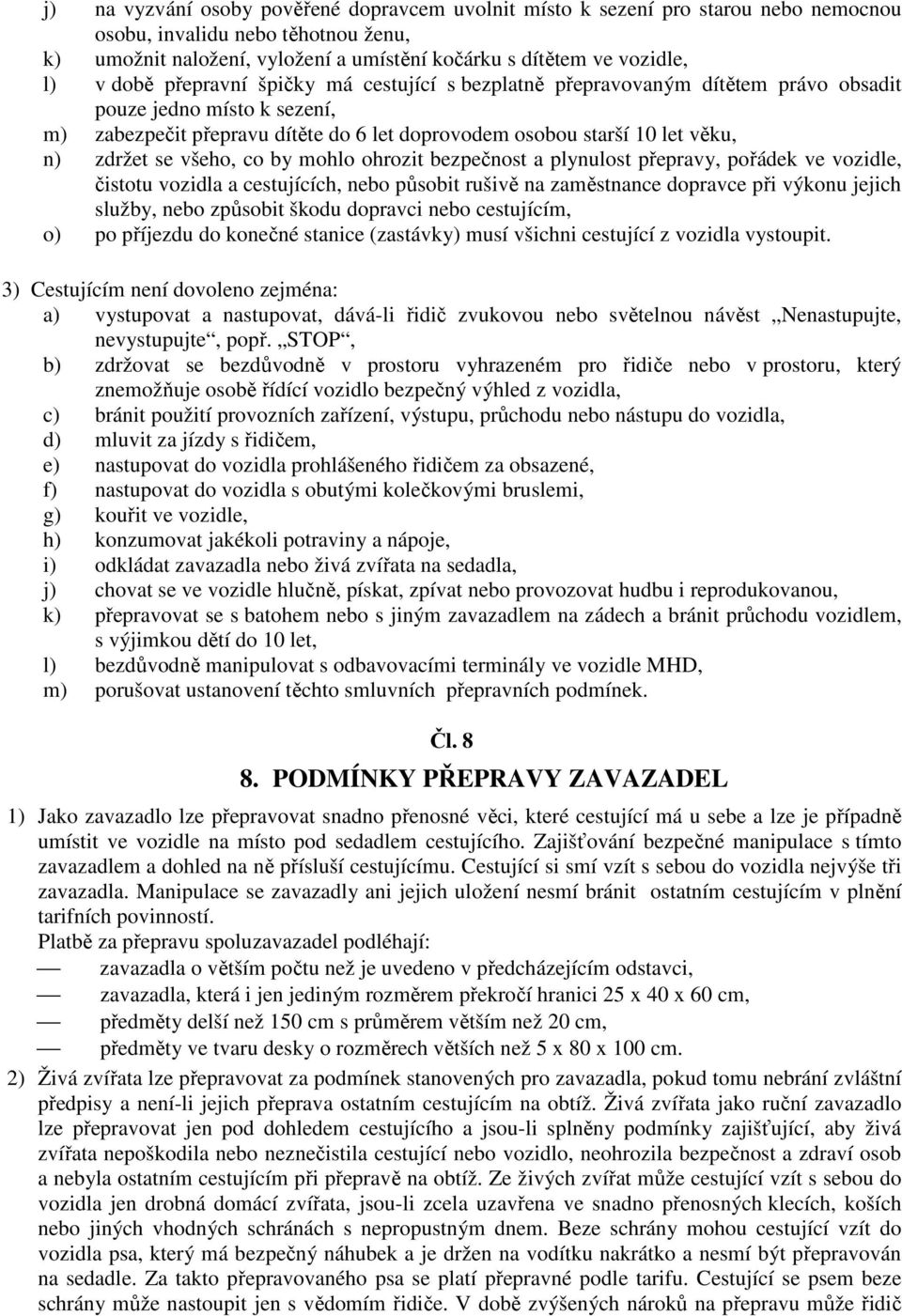 se všeho, co by mohlo ohrozit bezpečnost a plynulost přepravy, pořádek ve vozidle, čistotu vozidla a cestujících, nebo působit rušivě na zaměstnance dopravce při výkonu jejich služby, nebo způsobit