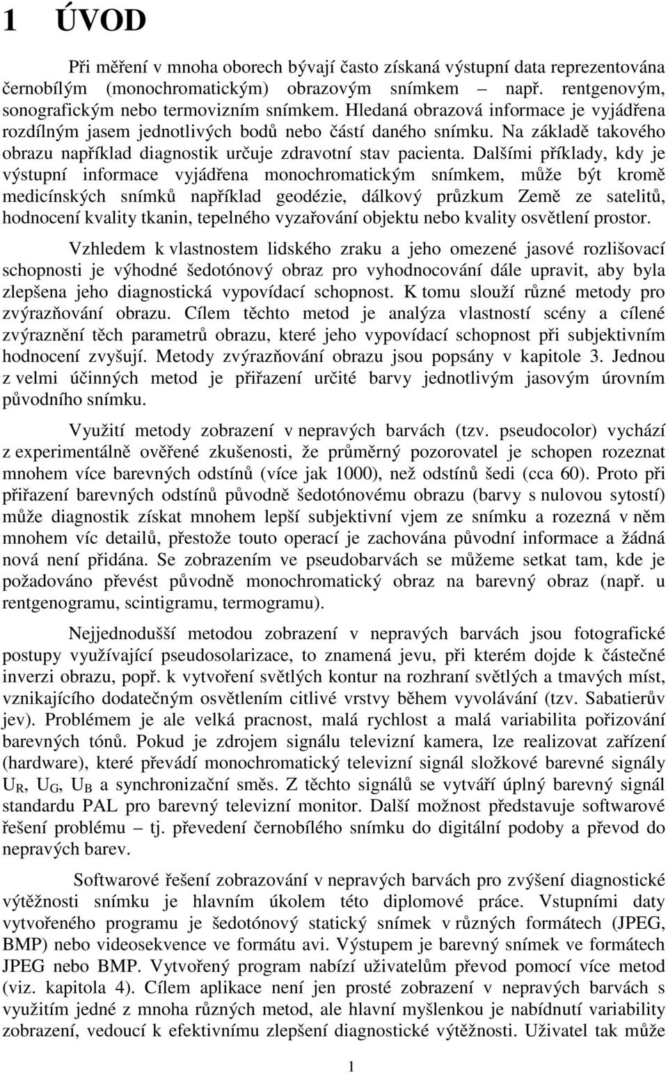 Dalšími příklady, kdy je výsupní informace vyjádřena monochromaickým snímkem, může bý kromě medicínských snímků například geodézie, dálkový průzkum Země ze saeliů, hodnocení kvaliy kanin, epelného