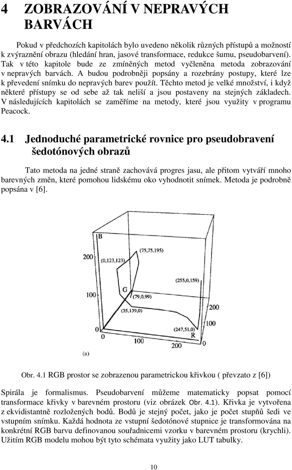 Těcho meod je velké množsví, i když někeré přísupy se od sebe až ak neliší a jsou posaveny na sejných základech. V následujících kapiolách se zaměříme na meody, keré jsou využiy v programu Peacock. 4.