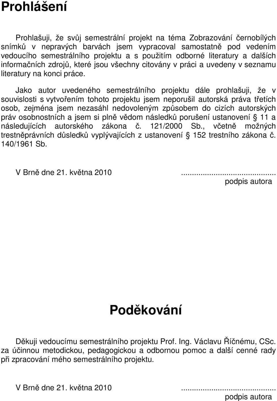Jako auor uvedeného semesrálního projeku dále prohlašuji, že v souvislosi s vyvořením ohoo projeku jsem neporušil auorská práva řeích osob, zejména jsem nezasáhl nedovoleným způsobem do cizích