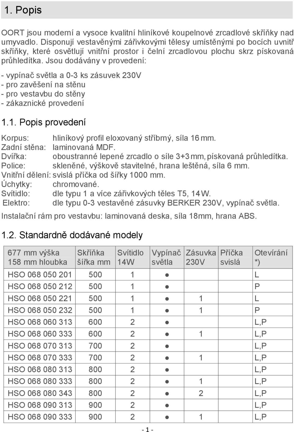 Jsou dodávány v provedení: - vypínač světla a 0-3 ks zásuvek 230V - pro zavěšení na stěnu - pro vestavbu do stěny - zákaznické provedení 1.