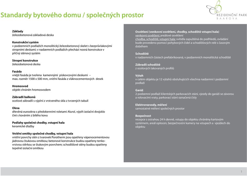 rozměr 1500 x 500 mm, vnitřní fasáda z vláknocementových desek Hromosvod objekt chráněn hromosvodem Zábradlí balkonů ocelové zábradlí s výplní z vrstveného skla z tvrzených tabulí Okna dřevěná