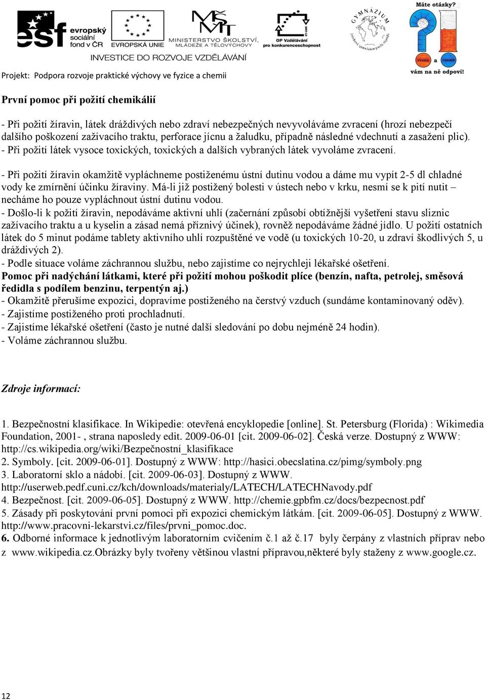 - Při požití žíravin okamžitě vypláchneme postiženému ústní dutinu vodou a dáme mu vypít 2-5 dl chladné vody ke zmírnění účinku žíraviny.