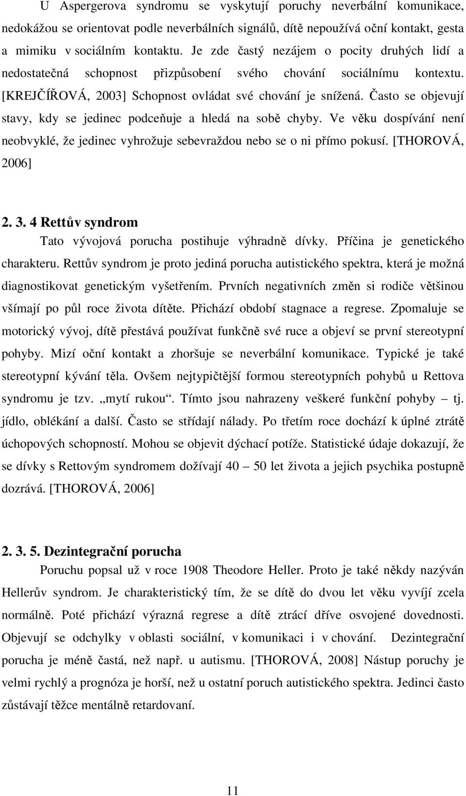 Často se objevují stavy, kdy se jedinec podceňuje a hledá na sobě chyby. Ve věku dospívání není neobvyklé, že jedinec vyhrožuje sebevraždou nebo se o ni přímo pokusí. [THOROVÁ, 2006] 2. 3.