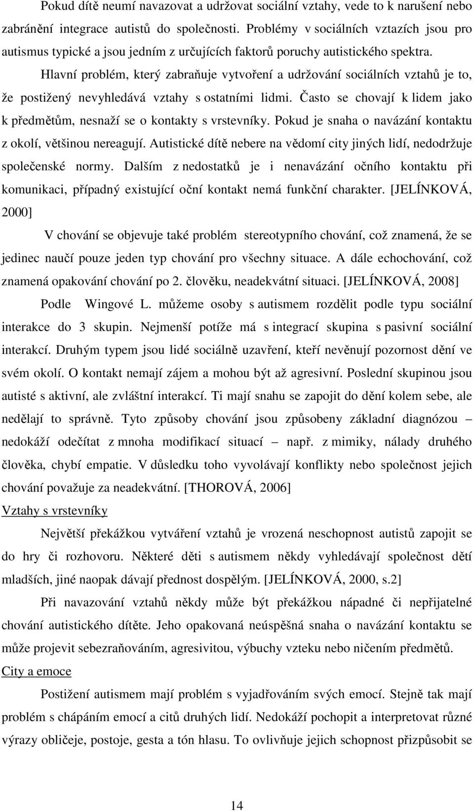 Hlavní problém, který zabraňuje vytvoření a udržování sociálních vztahů je to, že postižený nevyhledává vztahy s ostatními lidmi.