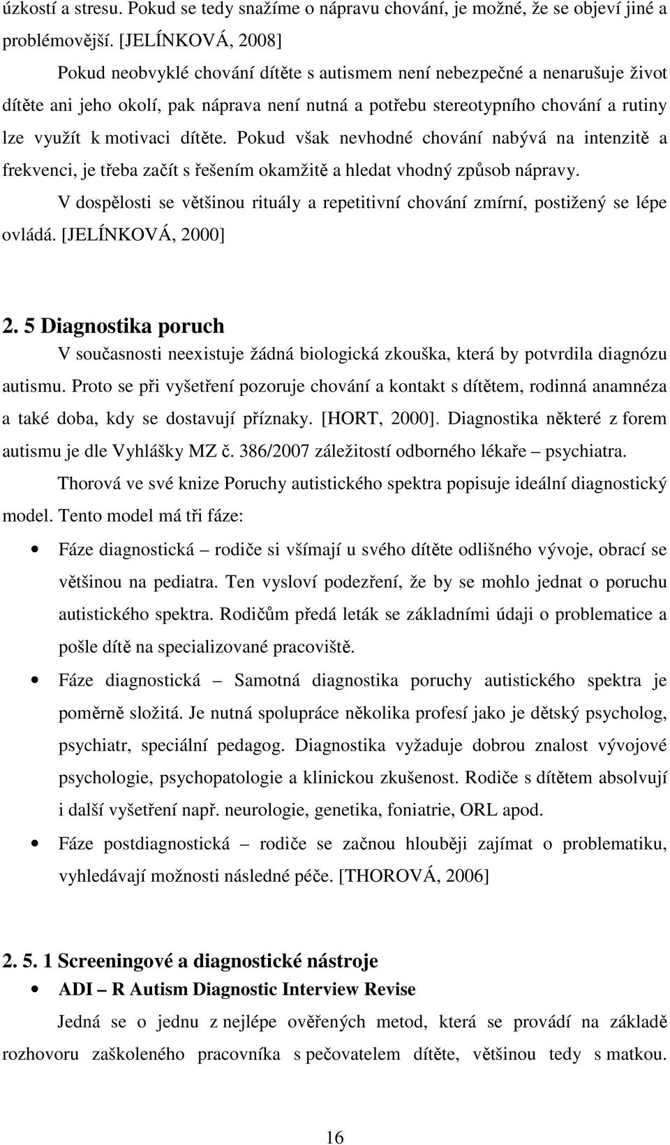 motivaci dítěte. Pokud však nevhodné chování nabývá na intenzitě a frekvenci, je třeba začít s řešením okamžitě a hledat vhodný způsob nápravy.