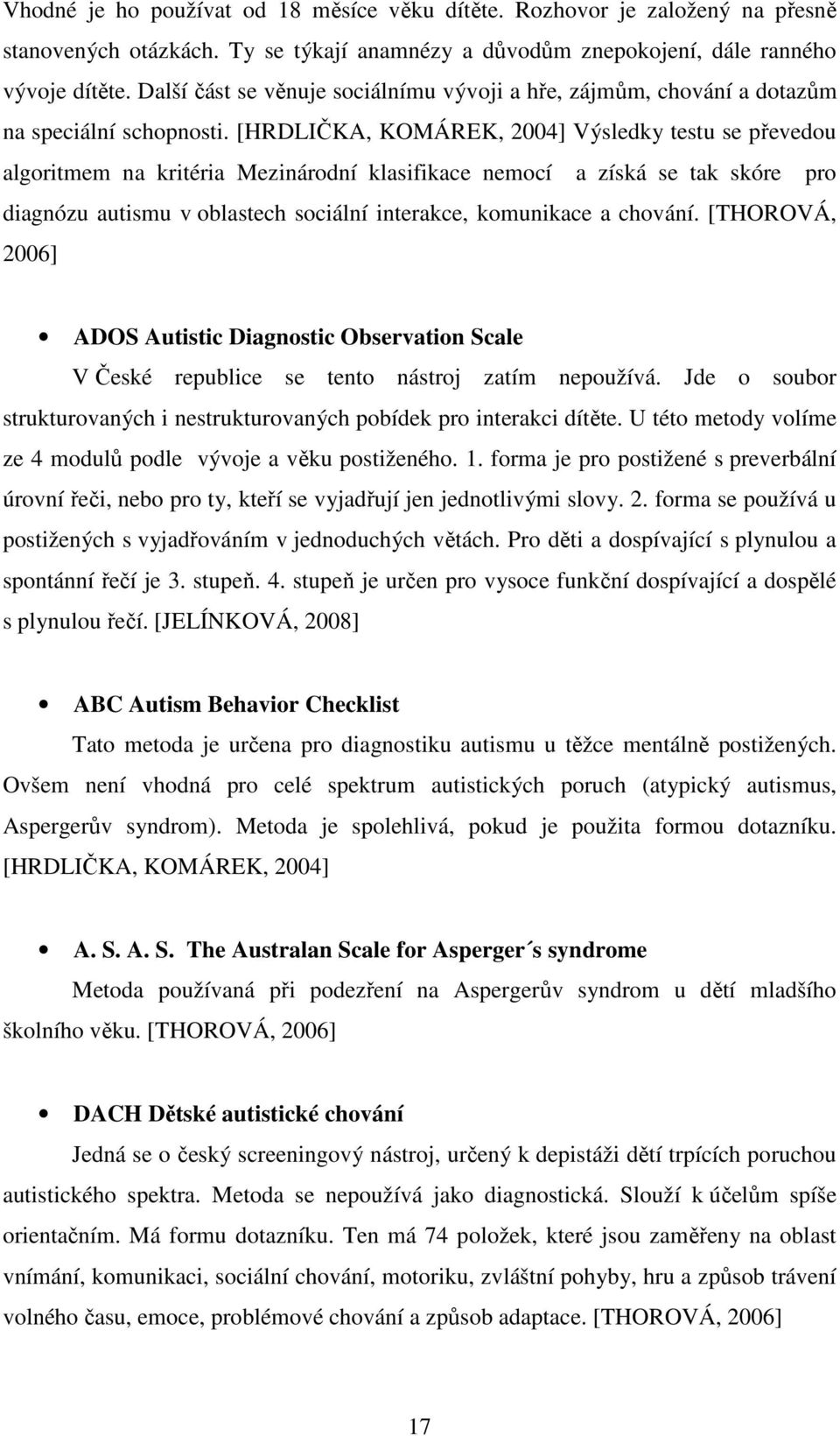 [HRDLIČKA, KOMÁREK, 2004] Výsledky testu se převedou algoritmem na kritéria Mezinárodní klasifikace nemocí a získá se tak skóre pro diagnózu autismu v oblastech sociální interakce, komunikace a