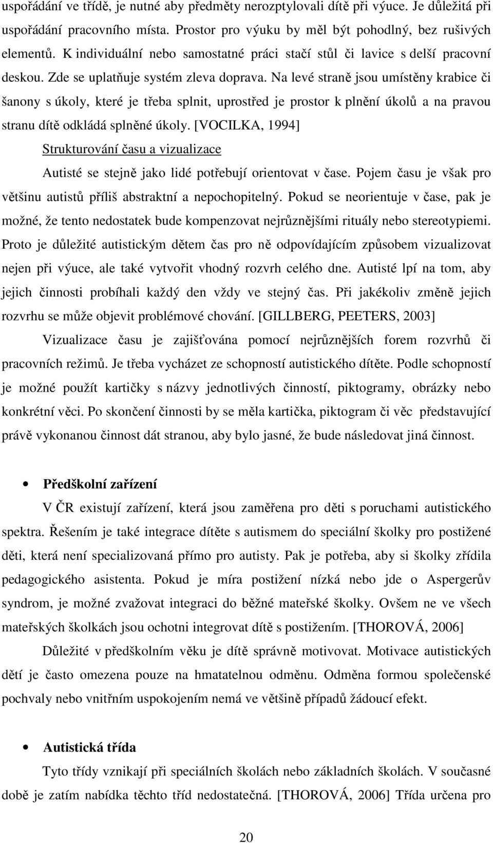 Na levé straně jsou umístěny krabice či šanony s úkoly, které je třeba splnit, uprostřed je prostor k plnění úkolů a na pravou stranu dítě odkládá splněné úkoly.