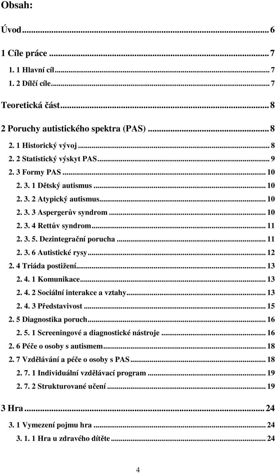 .. 12 2. 4 Triáda postižení... 13 2. 4. 1 Komunikace... 13 2. 4. 2 Sociální interakce a vztahy... 13 2. 4. 3 Představivost... 15 2. 5 Diagnostika poruch... 16 2. 5. 1 Screeningové a diagnostické nástroje.