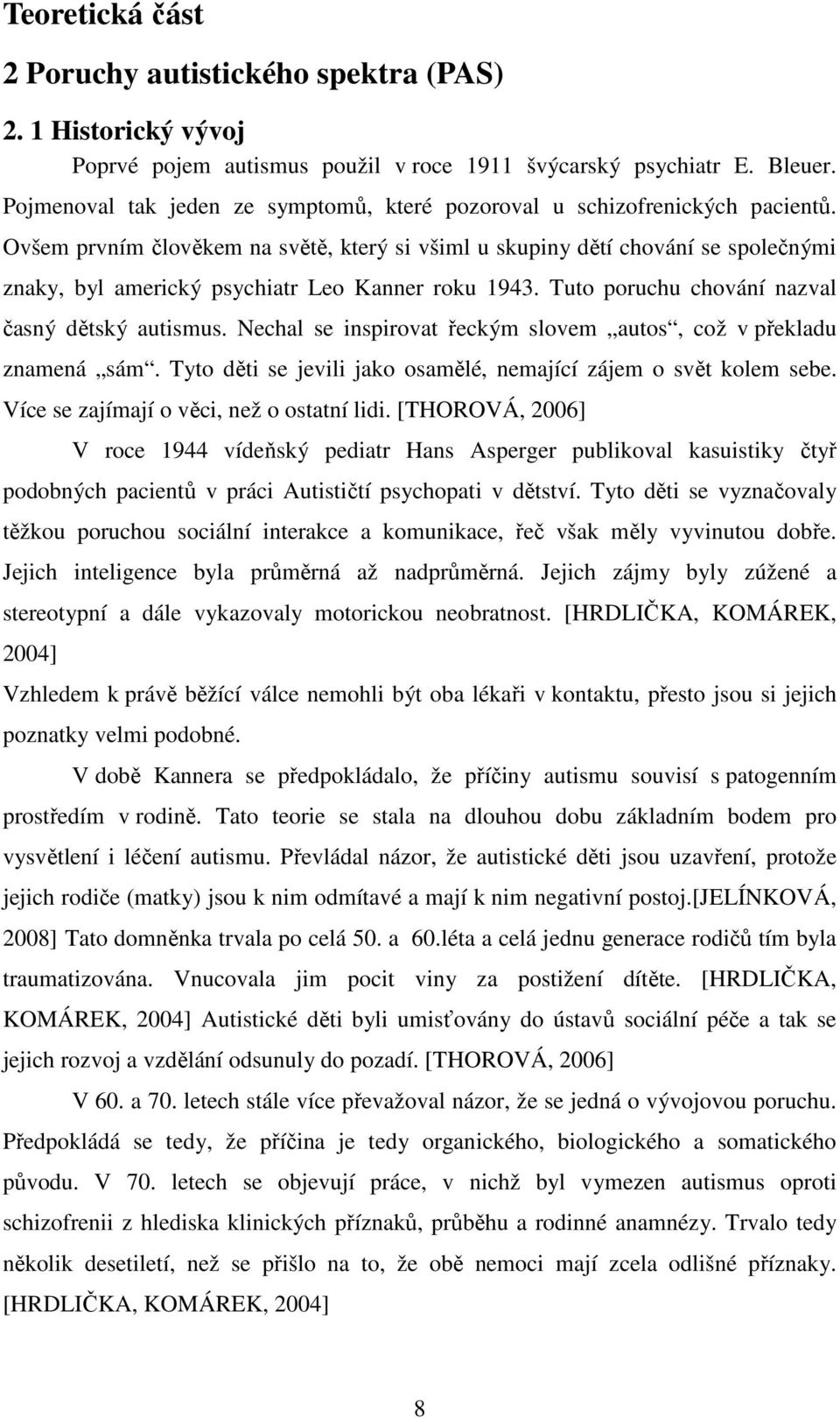 Ovšem prvním člověkem na světě, který si všiml u skupiny dětí chování se společnými znaky, byl americký psychiatr Leo Kanner roku 1943. Tuto poruchu chování nazval časný dětský autismus.