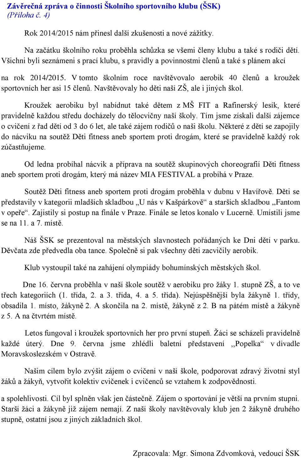 V tomto školním roce navštěvovalo aerobik 40 členů a kroužek sportovních her asi 15 členů. Navštěvovaly ho děti naší ZŠ, ale i jiných škol.