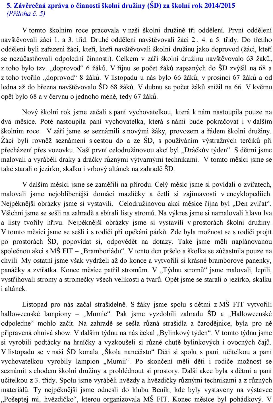 Do třetího oddělení byli zařazeni žáci, kteří, kteří navštěvovali školní družinu jako doprovod (žáci, kteří se nezúčastňovali odpolední činnosti).