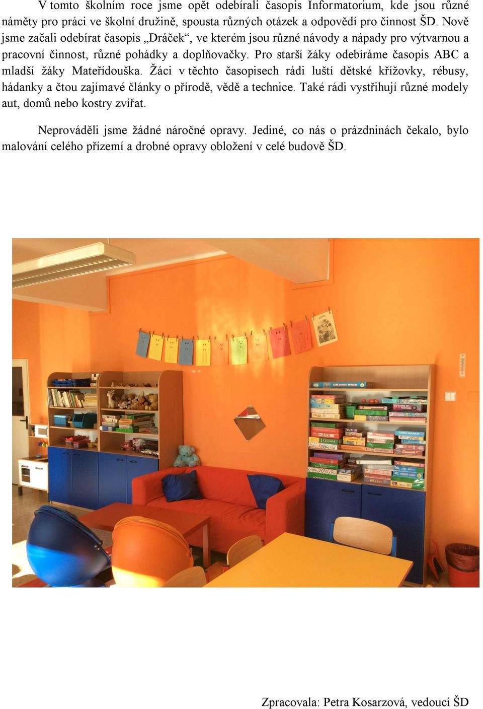 Pro starší žáky odebíráme časopis ABC a mladší žáky Mateřídouška. Žáci v těchto časopisech rádi luští dětské křížovky, rébusy, hádanky a čtou zajímavé články o přírodě, vědě a technice.
