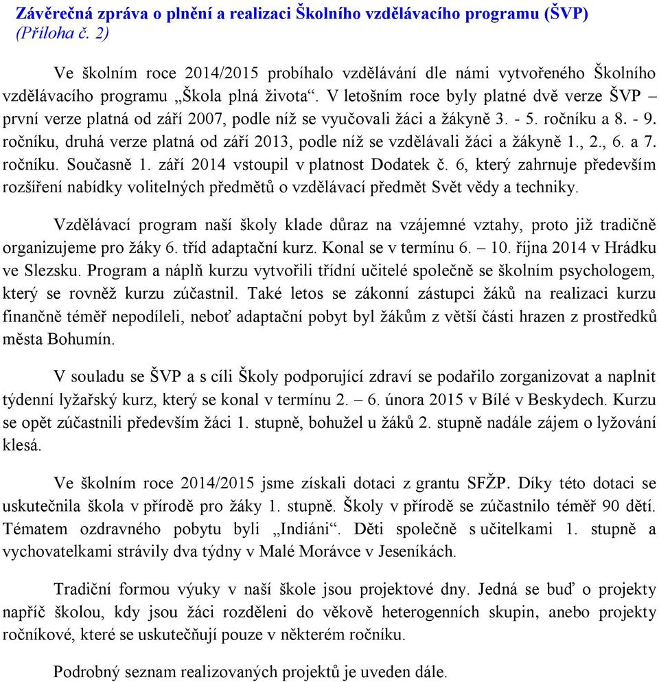 V letošním roce byly platné dvě verze ŠVP první verze platná od září 2007, podle níž se vyučovali žáci a žákyně 3. - 5. ročníku a 8. - 9.