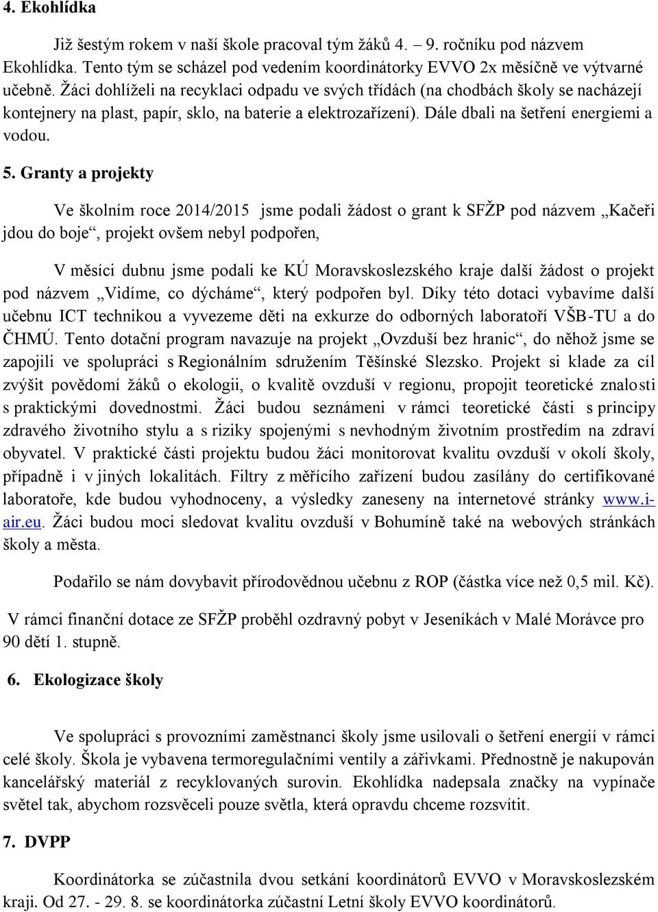 Granty a projekty Ve školním roce 2014/2015 jsme podali žádost o grant k SFŽP pod názvem Kačeři jdou do boje, projekt ovšem nebyl podpořen, V měsíci dubnu jsme podali ke KÚ Moravskoslezského kraje