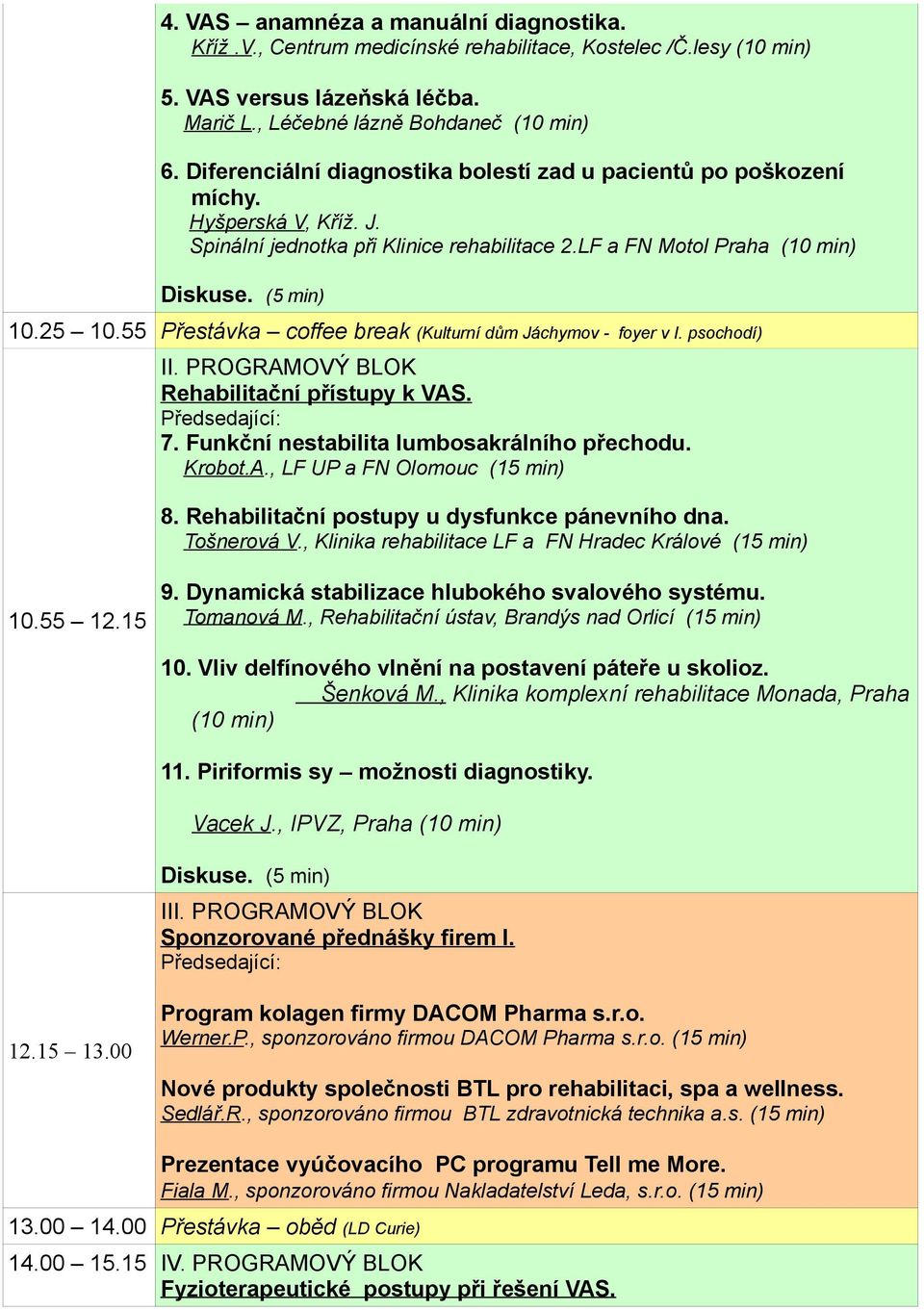 55 Přestávka coffee break (Kulturní dům Jáchymov - foyer v I. psochodí) II. PROGRAMOVÝ BLOK Rehabilitační přístupy k VAS. 7. Funkční nestabilita lumbosakrálního přechodu. Krobot.A., LF UP a FN Olomouc (15 8.