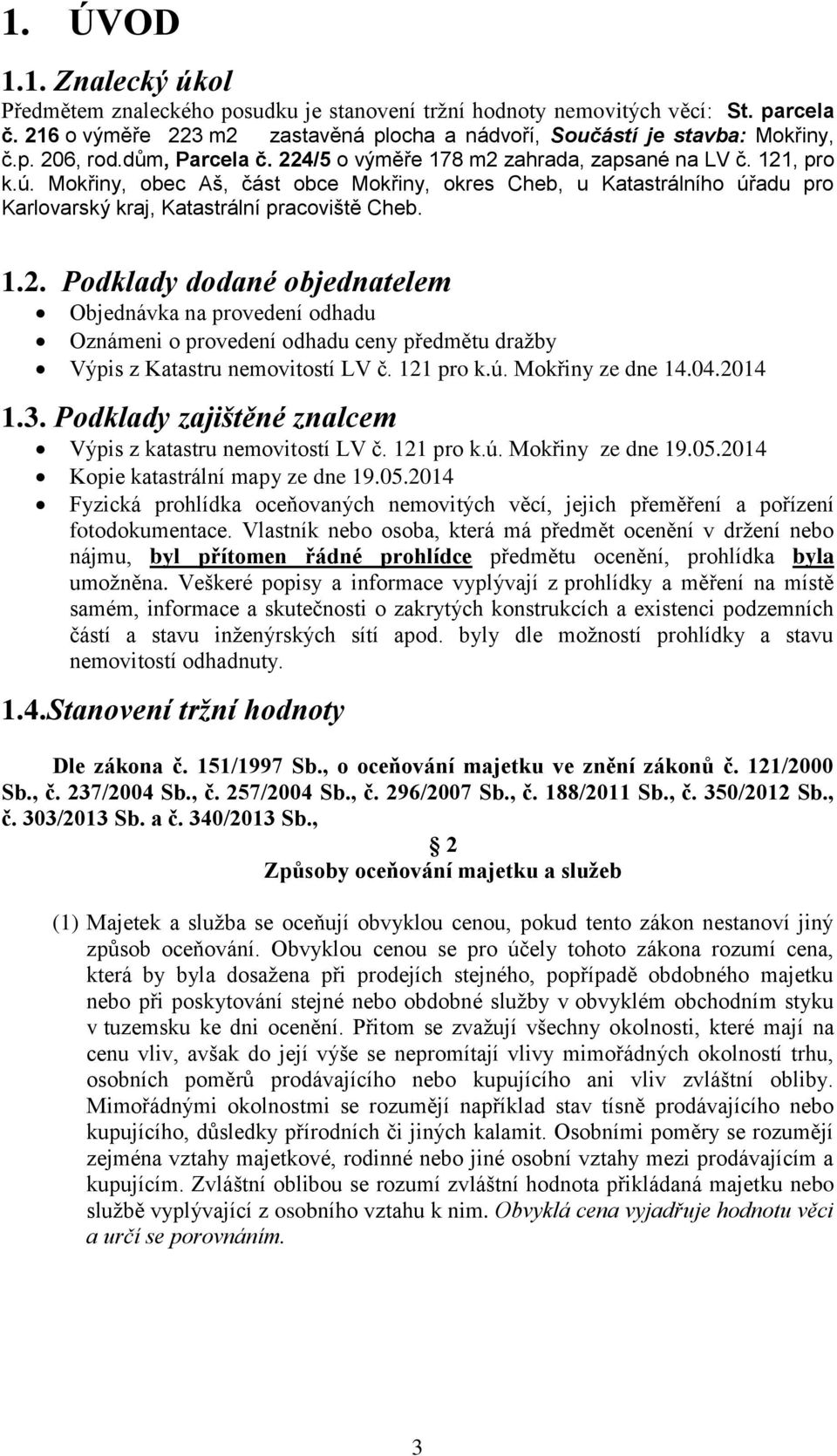 1.2. Podklady dodané objednatelem Objednávka na provedení odhadu Oznámeni o provedení odhadu ceny předmětu dražby Výpis z Katastru nemovitostí LV č. 121 pro k.ú. Mokřiny ze dne 14.04.2014 1.3.