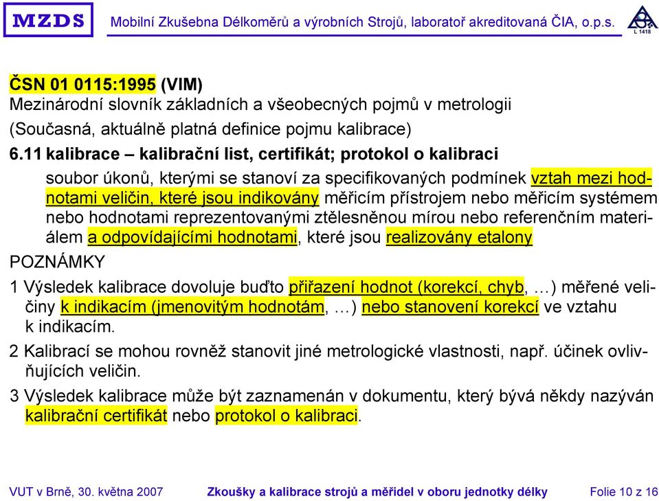 měřicím systémem nebo hodnotami reprezentovanými ztělesněnou mírou nebo referenčním materiálem a odpovídajícími hodnotami, které jsou realizovány etalony POZNÁMKY 1 Výsledek kalibrace dovoluje buďto