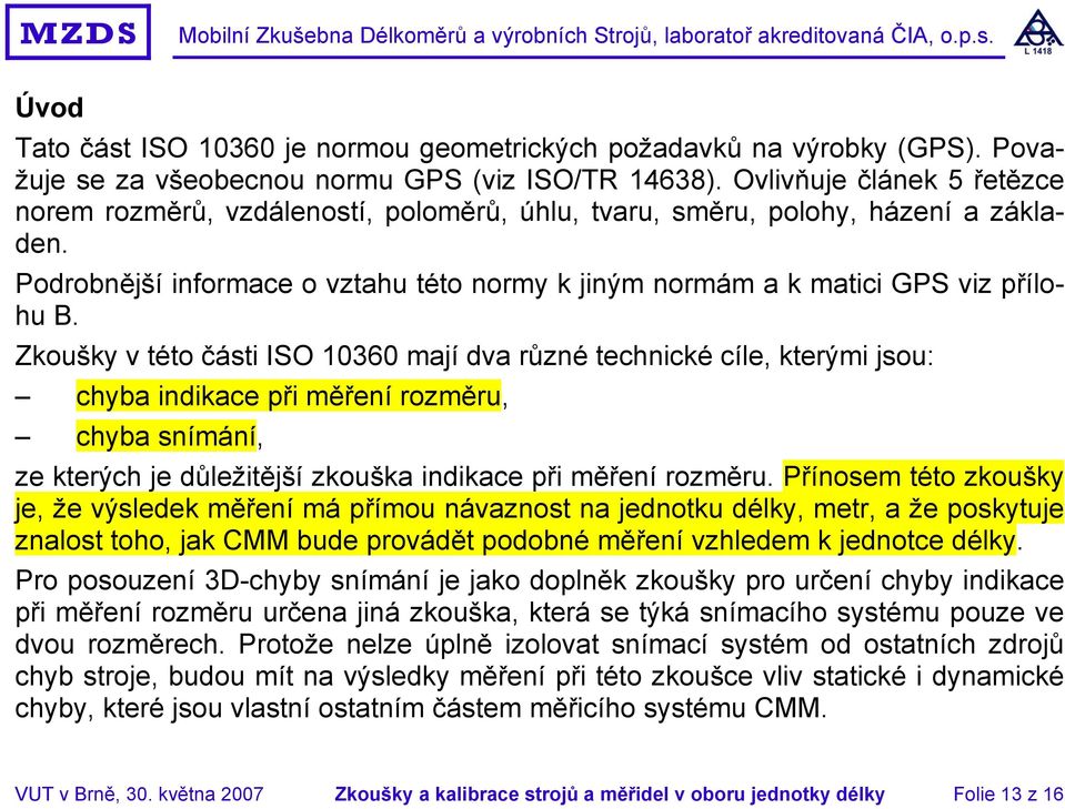 Zkoušky v této části ISO 10360 mají dva různé technické cíle, kterými jsou: chyba indikace při měření rozměru, chyba snímání, ze kterých je důležitější zkouška indikace při měření rozměru.