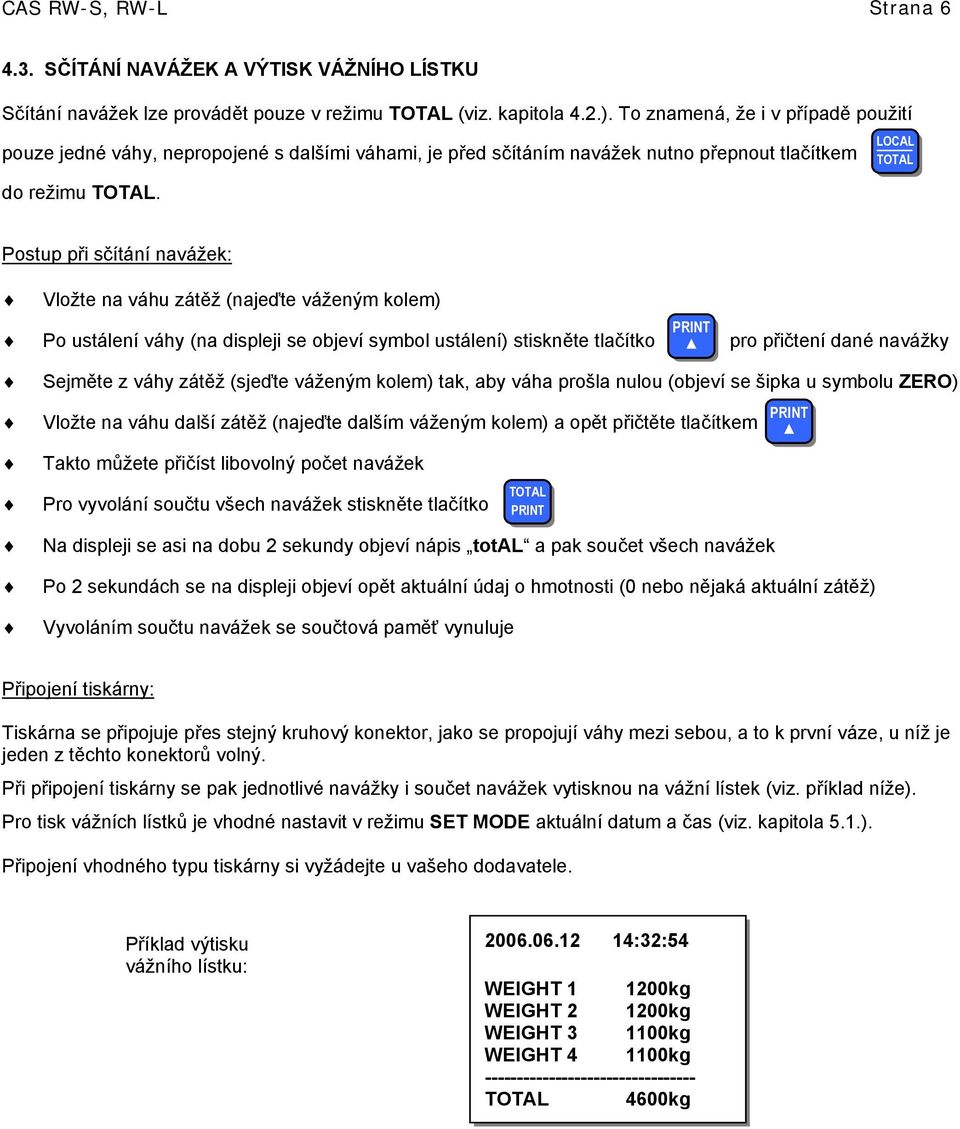 LOCAL TOTAL Postup při sčítání navážek: Vložte na váhu zátěž (najeďte váženým kolem) Po ustálení váhy (na displeji se objeví symbol ustálení) stiskněte tlačítko pro přičtení dané navážky PRINT