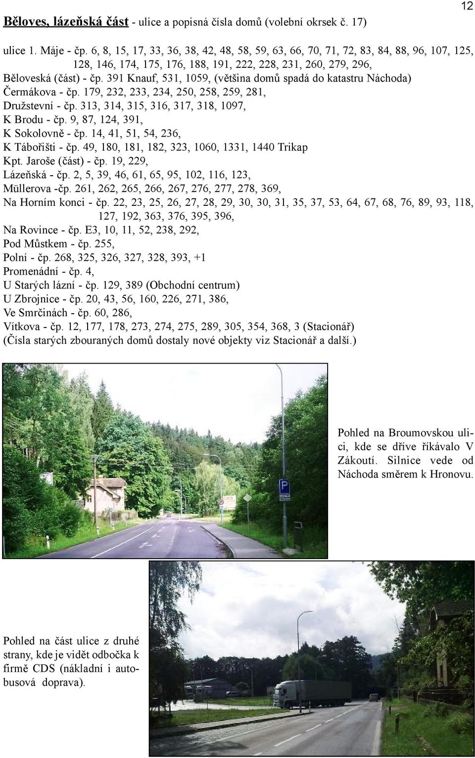 391 Knauf, 531, 1059, (většina domů spadá do katastru Náchoda) Čermákova - čp. 179, 232, 233, 234, 250, 258, 259, 281, Družstevní - čp. 313, 314, 315, 316, 317, 318, 1097, K Brodu - čp.