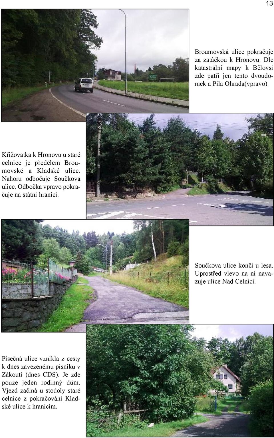 Odbočka vpravo pokračuje na státní hranici. Součkova ulice končí u lesa. Uprostřed vlevo na ní navazuje ulice Nad Celnicí.