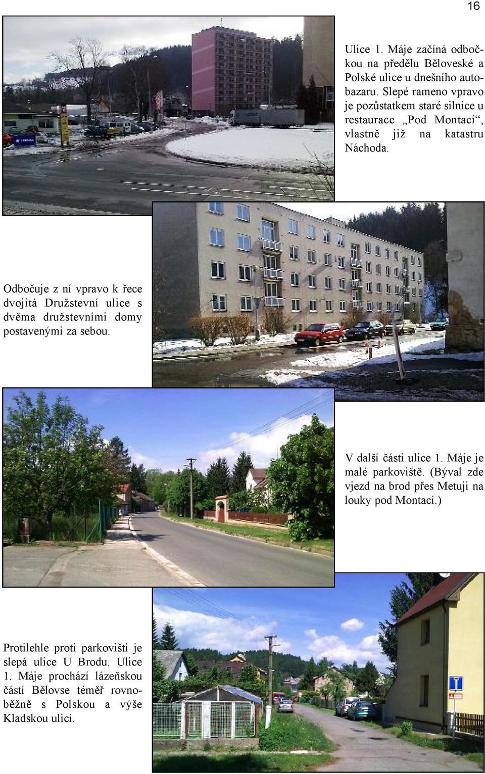 Odbočuje z ní vpravo k řece dvojitá Družstevní ulice s dvěma družstevními domy postavenými za sebou. V další části ulice 1.