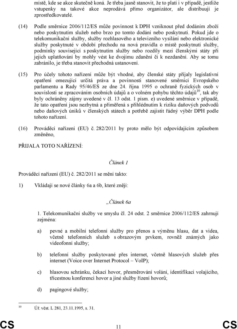 Pokud jde o telekomunikační služby, služby rozhlasového a televizního vysílání nebo elektronické služby poskytnuté v období přechodu na nová pravidla o místě poskytnutí služby, podmínky související s