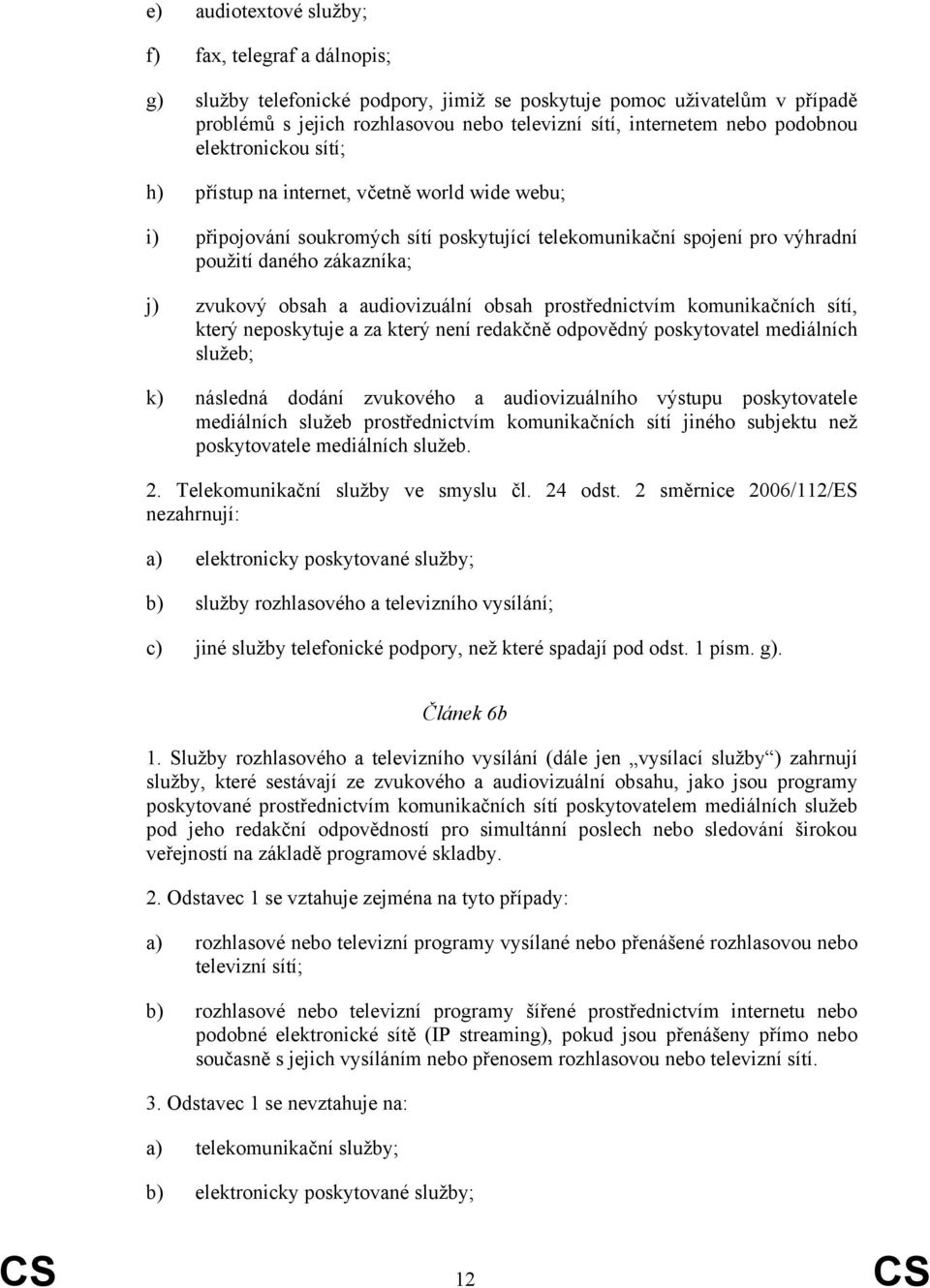 a audiovizuální obsah prostřednictvím komunikačních sítí, který neposkytuje a za který není redakčně odpovědný poskytovatel mediálních služeb; k) následná dodání zvukového a audiovizuálního výstupu