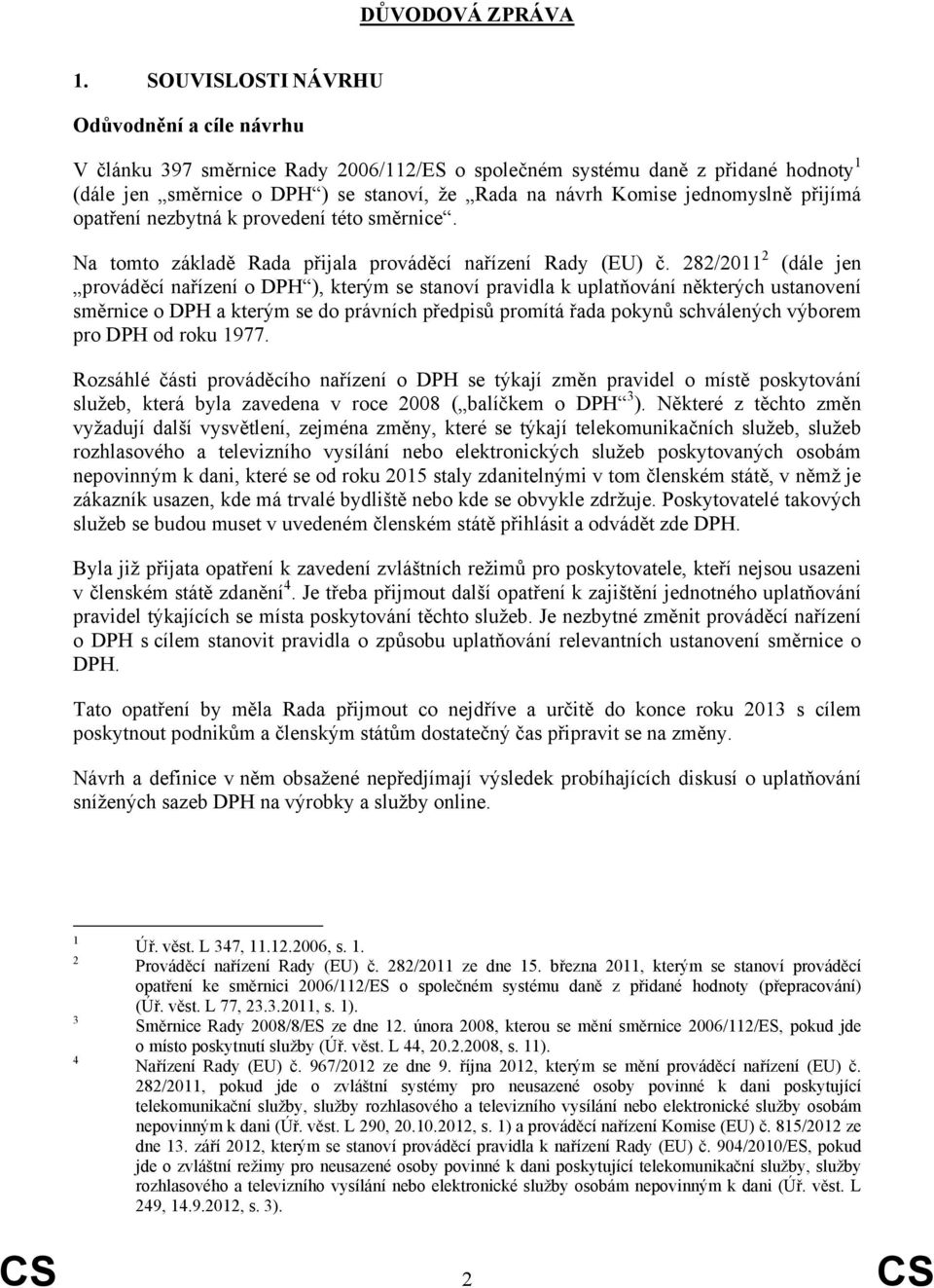 jednomyslně přijímá opatření nezbytná k provedení této směrnice. Na tomto základě Rada přijala prováděcí nařízení Rady (EU) č.