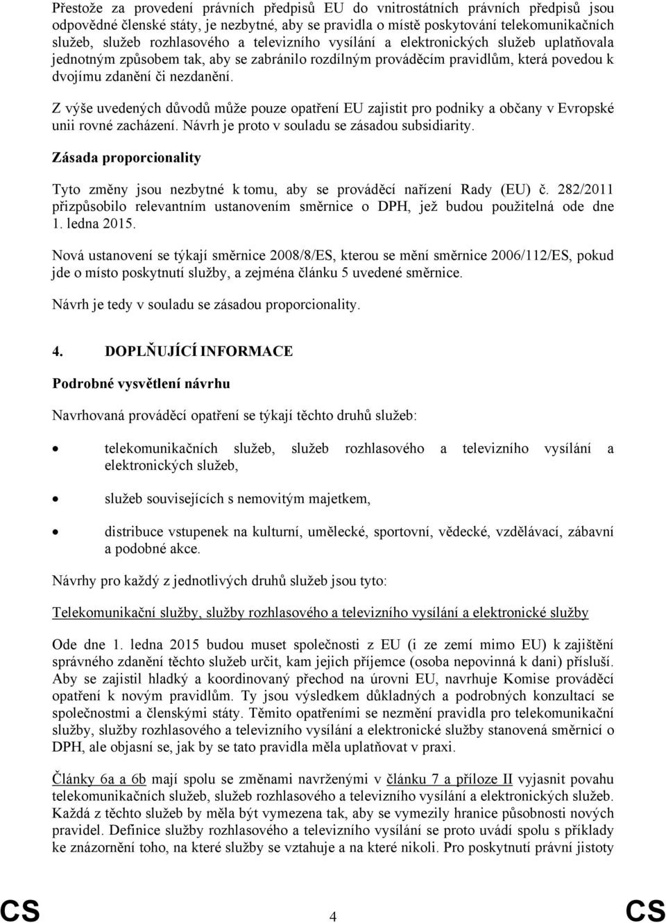 Z výše uvedených důvodů může pouze opatření EU zajistit pro podniky a občany v Evropské unii rovné zacházení. Návrh je proto v souladu se zásadou subsidiarity.