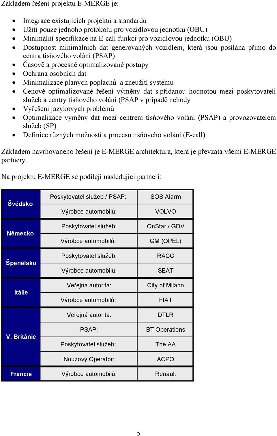 planých poplachů a zneužití systému Cenově optimalizované řešení výměny dat s přidanou hodnotou mezi poskytovateli služeb a centry tísňového volání (PSAP v případě nehody Vyřešení jazykových problémů