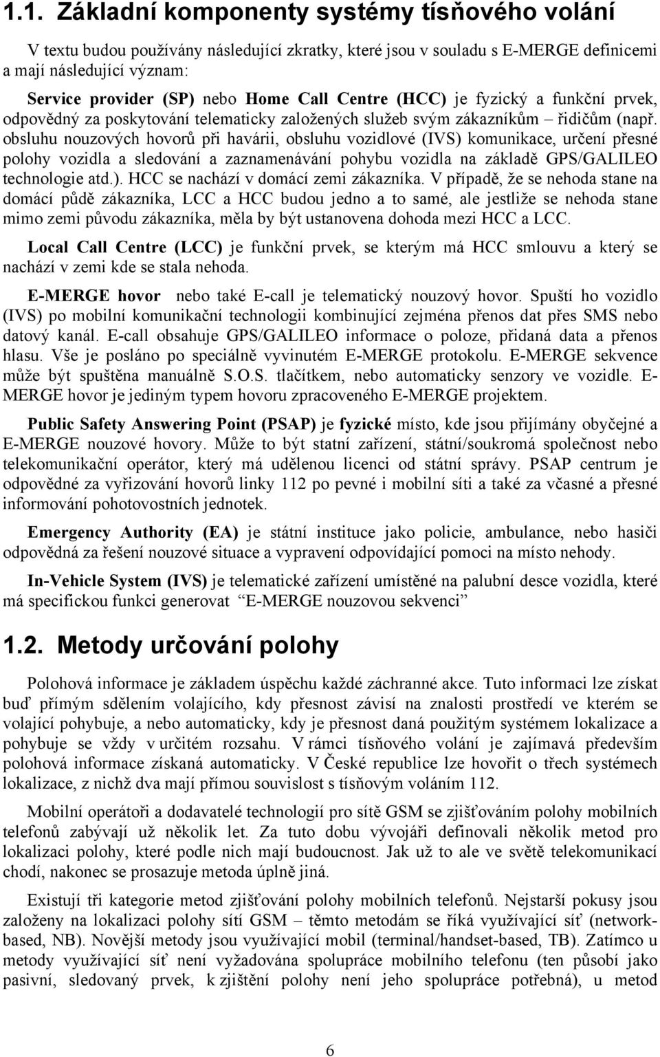 obsluhu nouzových hovorů při havárii, obsluhu vozidlové (IVS) komunikace, určení přesné polohy vozidla a sledování a zaznamenávání pohybu vozidla na základě GPS/GALILEO technologie atd.). HCC se nachází v domácí zemi zákazníka.