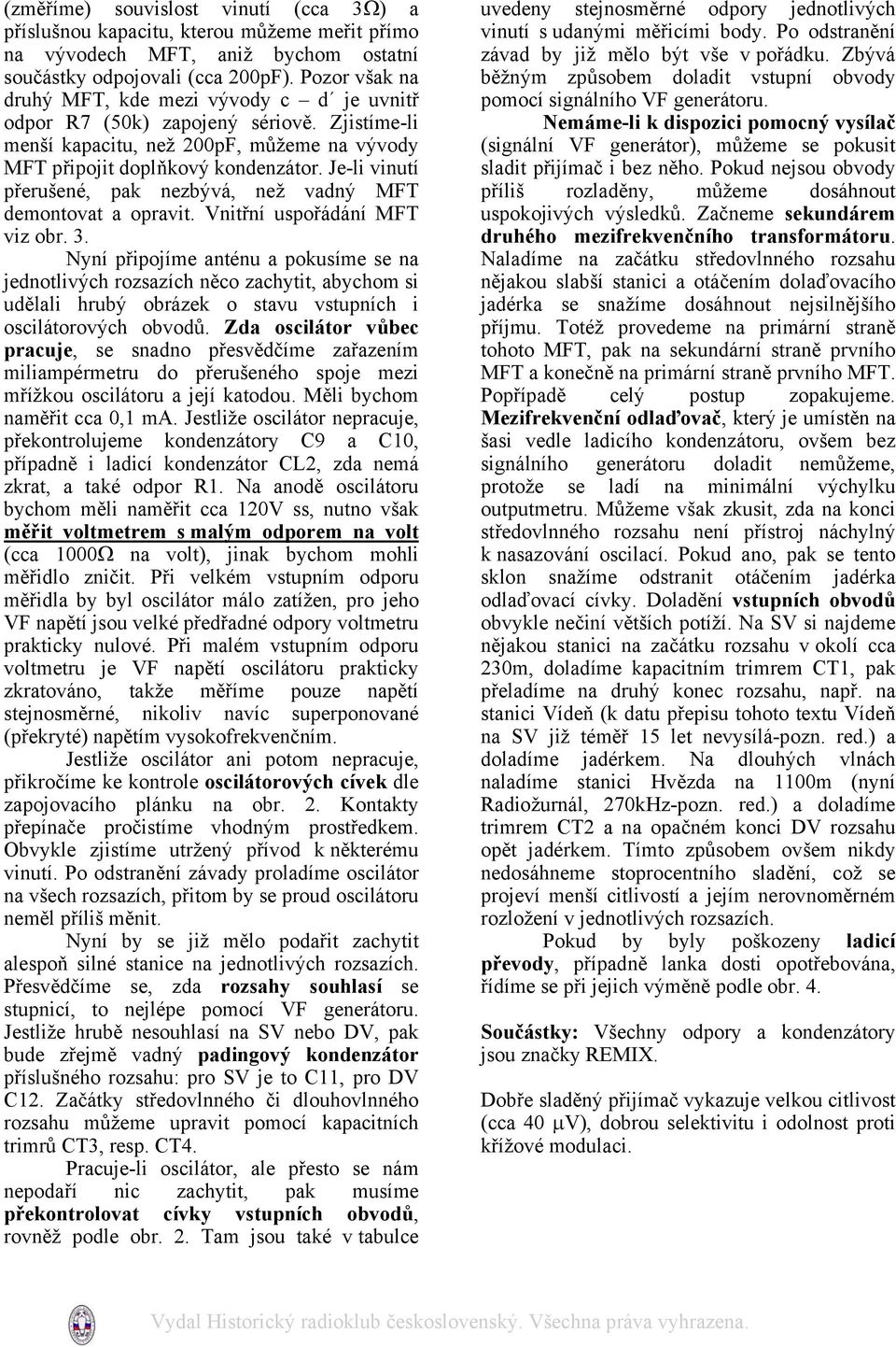 Je-li vinutí přerušené, pak nezbývá, než vadný MFT demontovat a opravit. Vnitřní uspořádání MFT viz obr. 3.