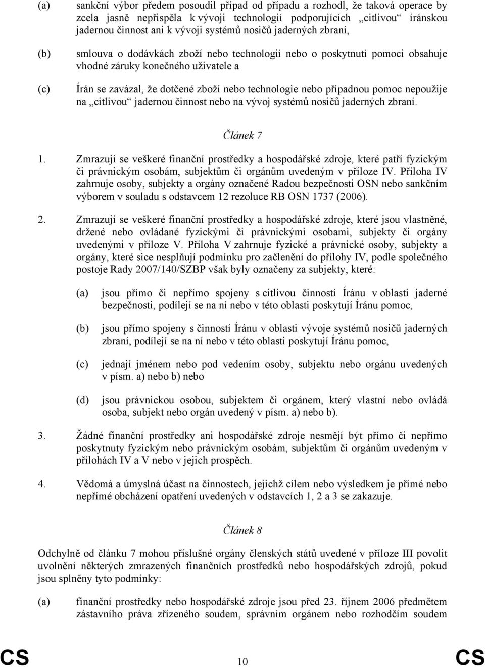 nebo případnou pomoc nepoužije na citlivou jadernou činnost nebo na vývoj systémů nosičů jaderných zbraní. Článek 7 1.