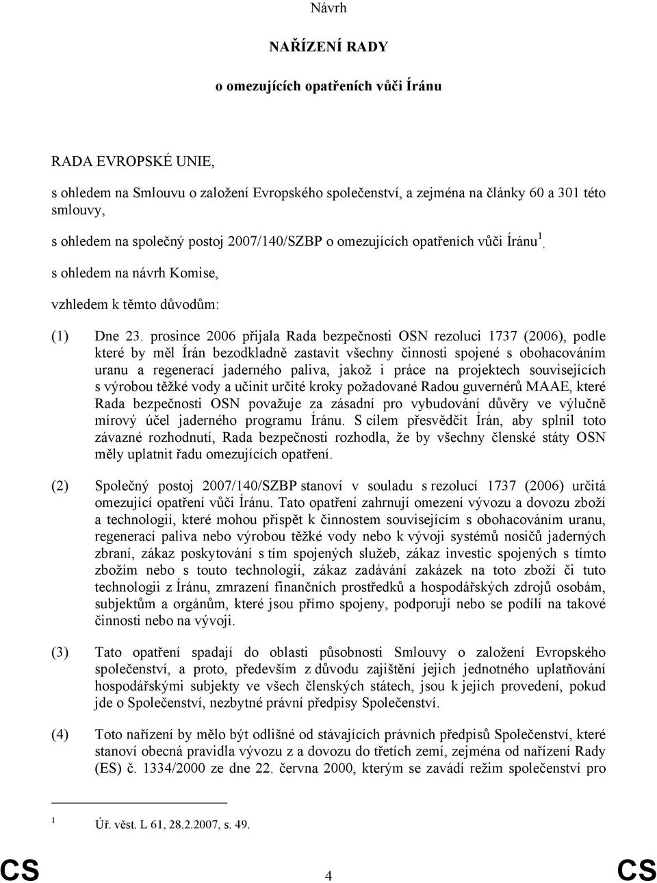 prosince 2006 přijala Rada bezpečnosti OSN rezoluci 1737 (2006), podle které by měl Írán bezodkladně zastavit všechny činnosti spojené s obohacováním uranu a regenerací jaderného paliva, jakož i